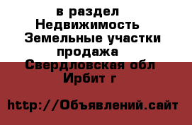  в раздел : Недвижимость » Земельные участки продажа . Свердловская обл.,Ирбит г.